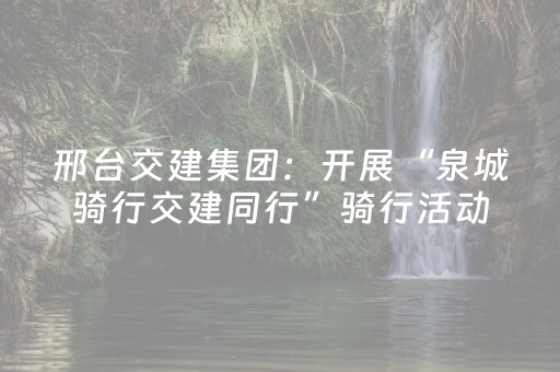 邢台交建集团：开展“泉城骑行交建同行”骑行活动