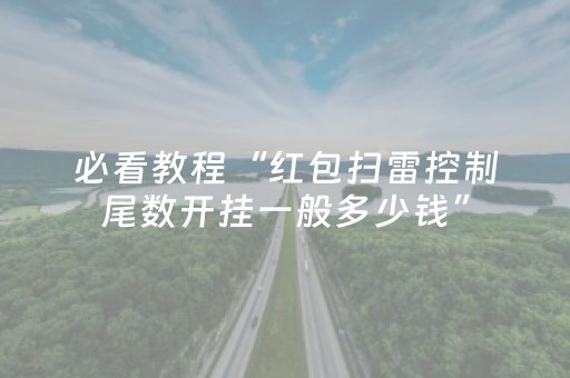 必看教程“红包扫雷控制尾数开挂一般多少钱”（详细透视教程）-哔哩哔哩