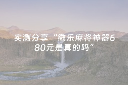 实测分享“微乐麻将神器680元是真的吗”（详细开挂教程）-哔哩哔哩
