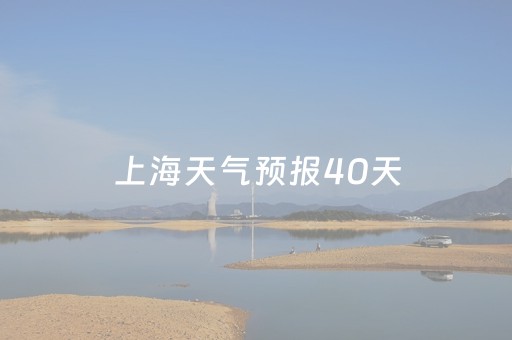 上海天气预报40天（上海天气预报40天准确查询）