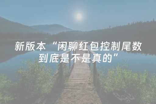 新版本“闲聊红包控制尾数到底是不是真的”（详细透视教程）-哔哩哔哩