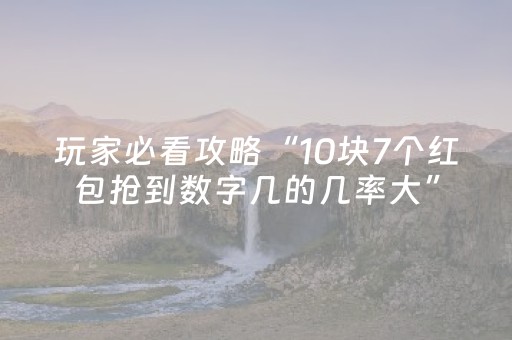 玩家必看攻略“10块7个红包抢到数字几的几率大”（详细透视教程）-哔哩哔哩