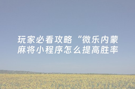 玩家必看攻略“微乐内蒙麻将小程序怎么提高胜率”（详细透视教程）-哔哩哔哩