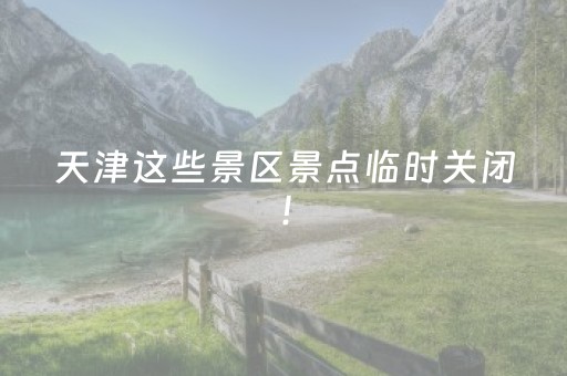 天津这些景区景点临时关闭！