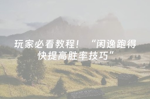 玩家必看教程！“闲逸跑得快提高胜率技巧”（详细辅助教程）-哔哩哔哩