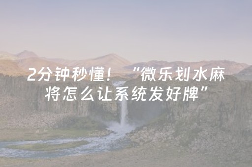 2分钟秒懂！“微乐划水麻将怎么让系统发好牌”（详细透视教程）-哔哩哔哩
