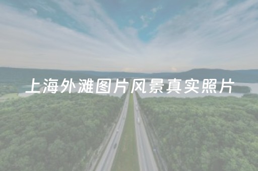 上海外滩图片风景真实照片（上海外滩图片风景真实照片大全）