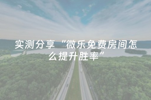 实测分享“微乐免费房间怎么提升胜率”（详细辅助教程）-哔哩哔哩