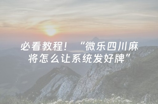 必看教程！“微乐四川麻将怎么让系统发好牌”（详细透视教程）-哔哩哔哩
