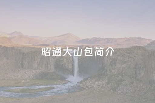 昭通大山包简介（昭通大山包简介2008）