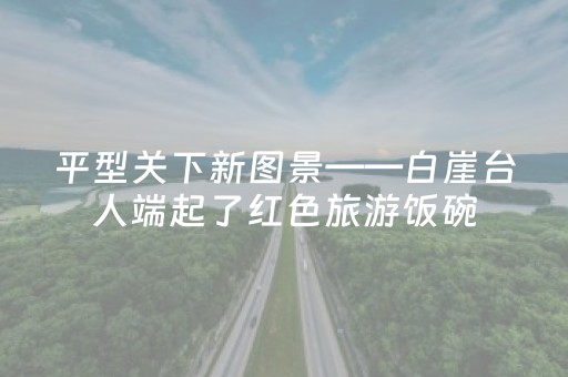 平型关下新图景——白崖台人端起了红色旅游饭碗