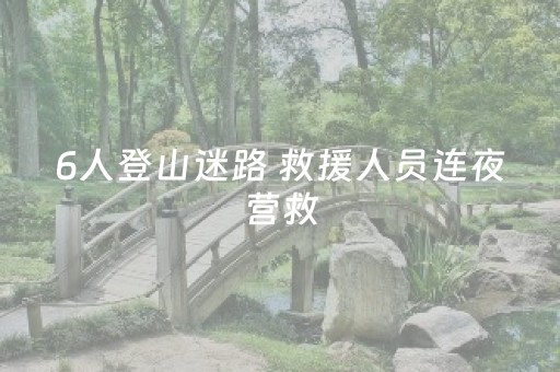 6人登山迷路 救援人员连夜营救