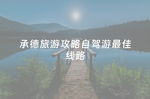 承德旅游攻略自驾游最佳线路（承德旅游攻略自驾游最佳线路承德避暑山庄）