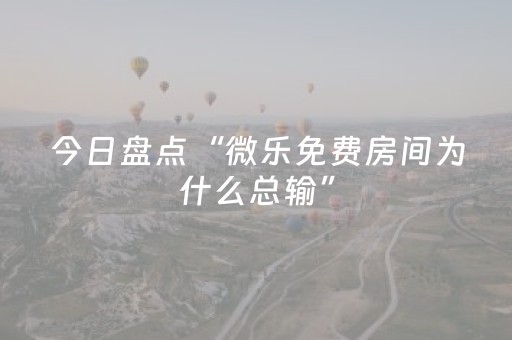 今日盘点“微乐免费房间为什么总输”（详细开挂教程）-哔哩哔哩
