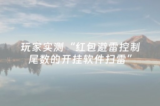 玩家实测“红包避雷控制尾数的开挂软件扫雷”（详细透视教程）-哔哩哔哩