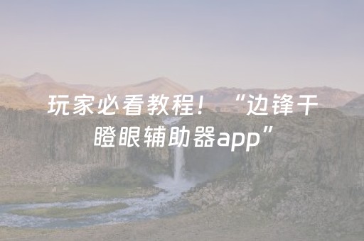 玩家必看教程！“边锋干瞪眼辅助器app”（详细透视教程）-哔哩哔哩