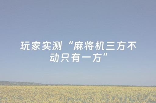 玩家实测“麻将机三方不动只有一方”（详细透视教程）-哔哩哔哩