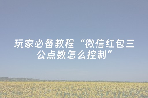 玩家必备教程“微信红包三公点数怎么控制”（详细透视教程）-哔哩哔哩