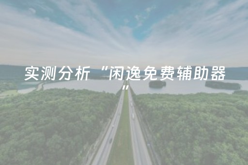 实测分析“闲逸免费辅助器”（详细辅助教程）-哔哩哔哩