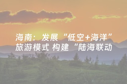 海南：发展“低空+海洋”旅游模式 构建“陆海联动”新格局
