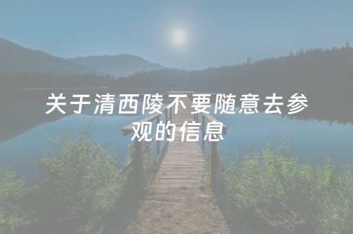 关于清西陵不要随意去参观的信息