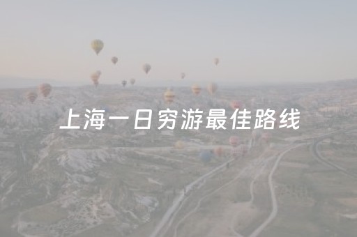 上海一日穷游最佳路线（上海一日穷游最佳路线是什么）