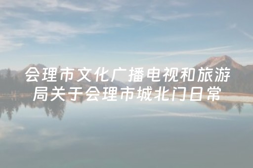 会理市文化广播电视和旅游局关于会理市城北门日常维护保养的公告