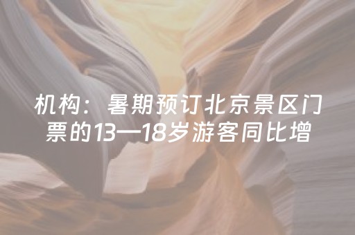 机构：暑期预订北京景区门票的13—18岁游客同比增长5倍