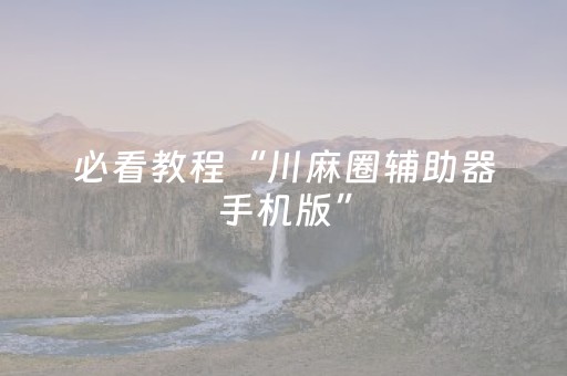 必看教程“川麻圈辅助器手机版”（详细透视教程）-哔哩哔哩