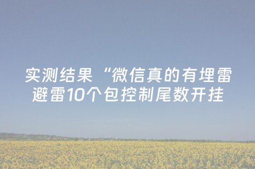 实测结果“微信真的有埋雷避雷10个包控制尾数开挂软件神器”（详细透视教程）-哔哩哔哩