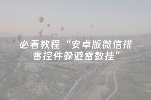 必看教程“安卓版微信排雷控件躲避雷数挂”（详细透视教程）-哔哩哔哩