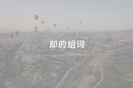 却的组词（却的组词二年级上册）