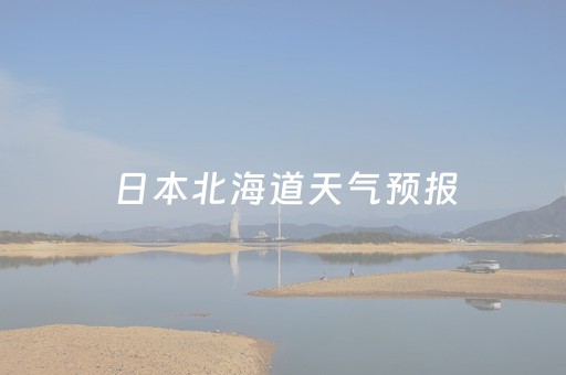日本北海道天气预报（日本北海道天气预报30天查询表）