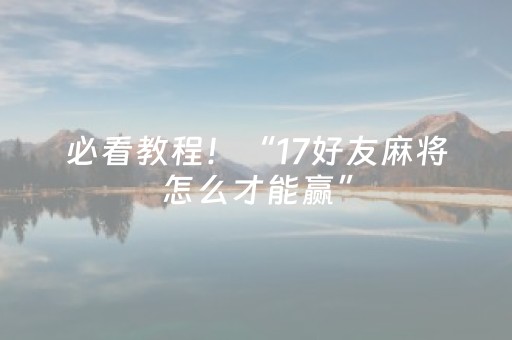 必看教程！“17好友麻将怎么才能赢”（详细辅助教程）-哔哩哔哩