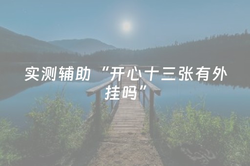 实测辅助“开心十三张有外挂吗”（详细透视教程）-哔哩哔哩