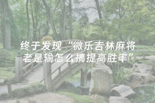 终于发现“微乐吉林麻将老是输怎么搞提高胜率”（详细透视教程）-哔哩哔哩