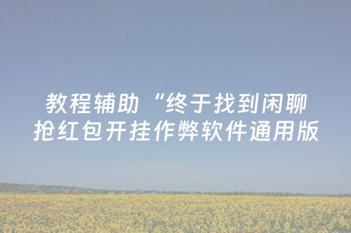 教程辅助“终于找到闲聊抢红包开挂作弊软件通用版”（详细透视教程）-哔哩哔哩