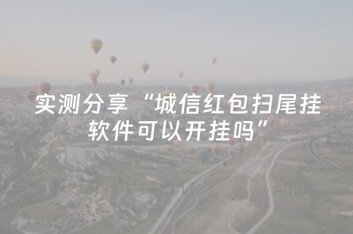 实测分享“城信红包扫尾挂软件可以开挂吗”（详细透视教程）-哔哩哔哩
