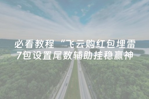 必看教程“飞云购红包埋雷7包设置尾数辅助挂稳赢神器”（详细透视教程）-哔哩哔哩