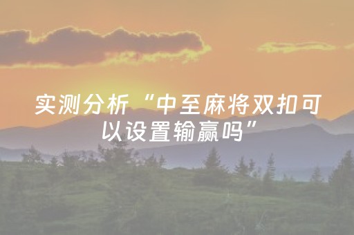 实测分析“中至麻将双扣可以设置输赢吗”（详细透视教程）-哔哩哔哩