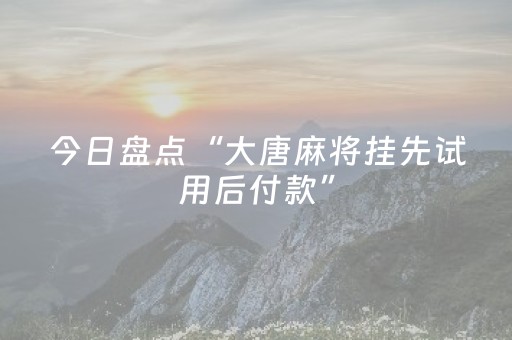 今日盘点“大唐麻将挂先试用后付款”（详细开挂教程）-哔哩哔哩