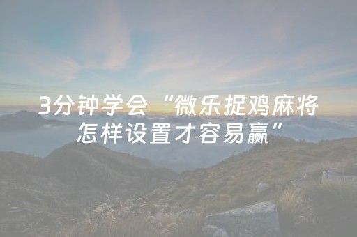 3分钟学会“微乐捉鸡麻将怎样设置才容易赢”（详细透视教程）-哔哩哔哩