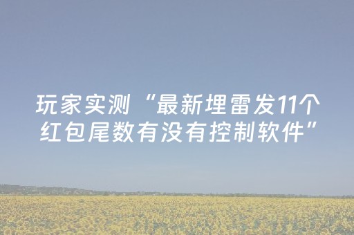 玩家实测“最新埋雷发11个红包尾数有没有控制软件”（详细透视教程）-哔哩哔哩