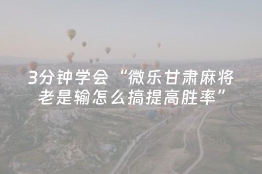3分钟学会“微乐甘肃麻将老是输怎么搞提高胜率”（详细透视教程）-哔哩哔哩