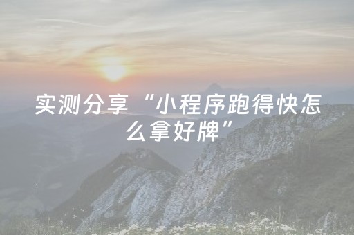 实测分享“小程序跑得快怎么拿好牌”（详细辅助教程）-哔哩哔哩