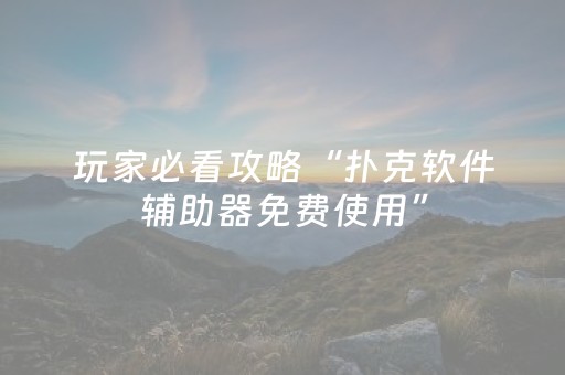 玩家必看攻略“扑克软件辅助器免费使用”（详细透视教程）-哔哩哔哩
