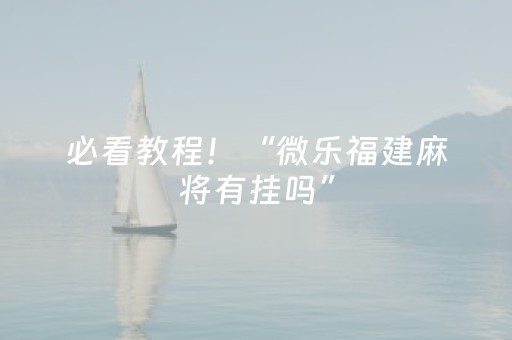 必看教程！“微乐福建麻将有挂吗”（详细透视教程）-哔哩哔哩