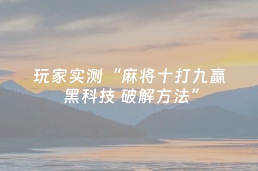 玩家实测“麻将十打九赢 黑科技 破解方法”（详细透视教程）-哔哩哔哩