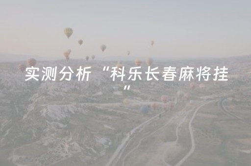 实测分析“科乐长春麻将挂”（详细透视教程）-哔哩哔哩