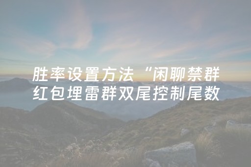 胜率设置方法“闲聊禁群红包埋雷群双尾控制尾数辅助软件”（详细透视教程）-哔哩哔哩